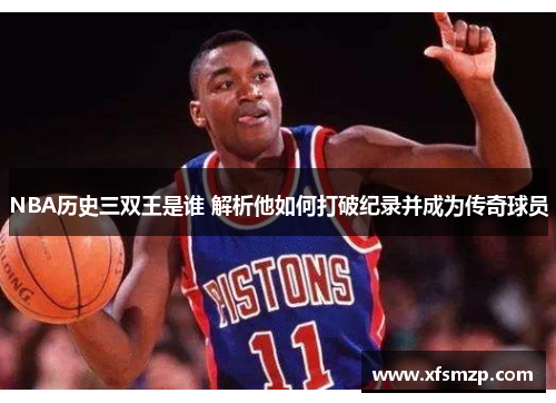 NBA历史三双王是谁 解析他如何打破纪录并成为传奇球员