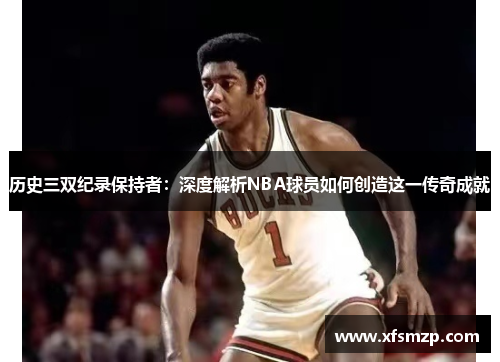 历史三双纪录保持者：深度解析NBA球员如何创造这一传奇成就