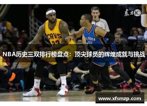 NBA历史三双排行榜盘点：顶尖球员的辉煌成就与挑战