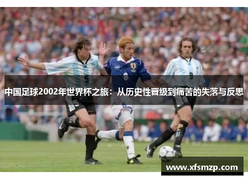 中国足球2002年世界杯之旅：从历史性晋级到痛苦的失落与反思